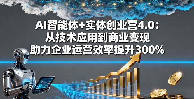 AI智能体+实体创业营4.0：从技术应用到商业变现 助力企业运营效率提升300%-宇文网创