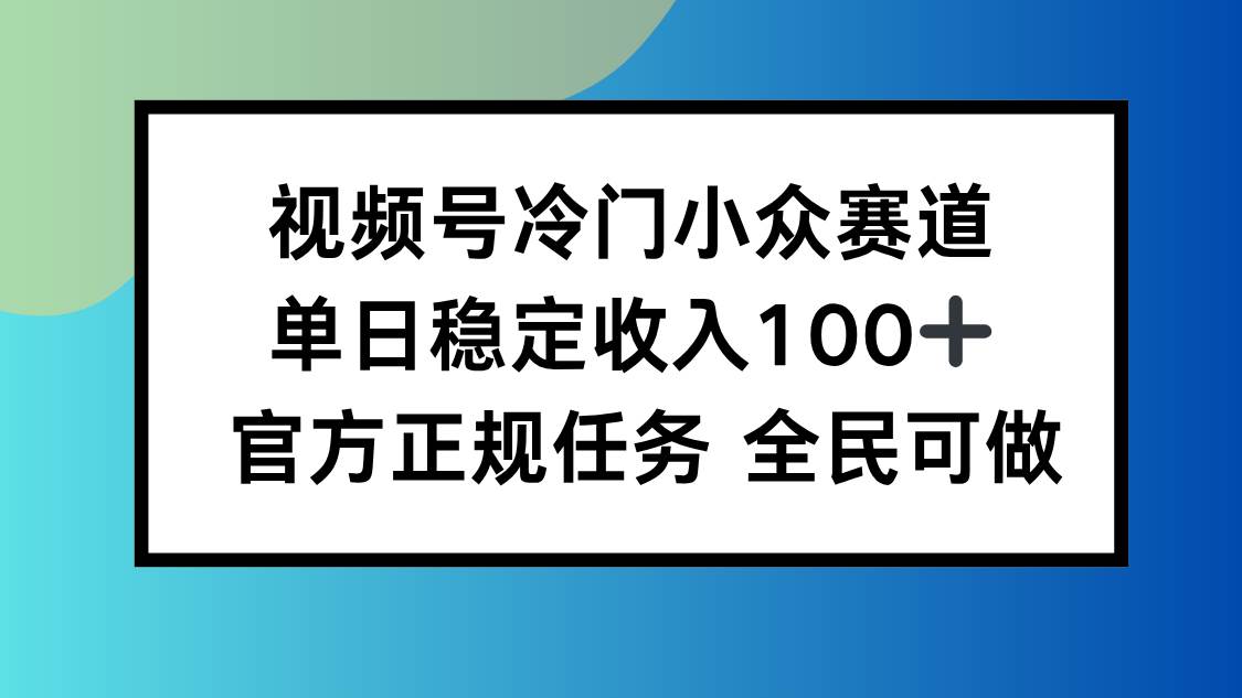 视频号小众赛道，单日稳定收入100+，适合所有人-宇文网创