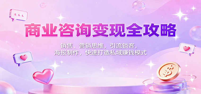 商业咨询变现全攻略：销售、营销思维，引流锁客，海报制作，快速打造私域赚钱模式-宇文网创