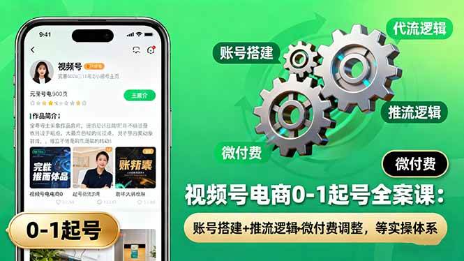 视频号电商0-1起号全案课：账号搭建+推流逻辑+微付费调整，等实操体系-宇文网创