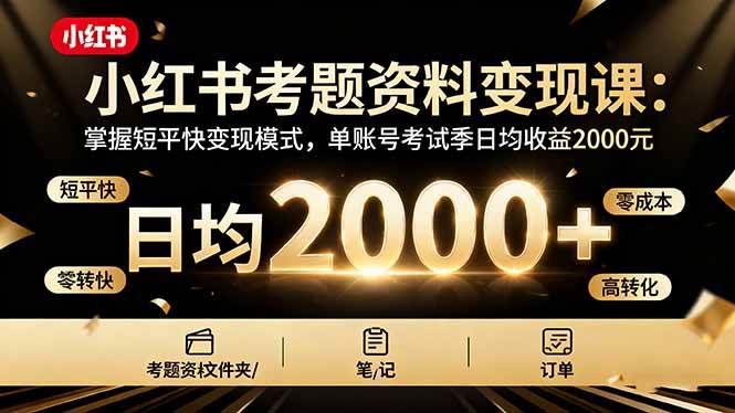 小红书考题资料变现课：掌握短平快变现模式，单账号考试季日均收益2000元-宇文网创