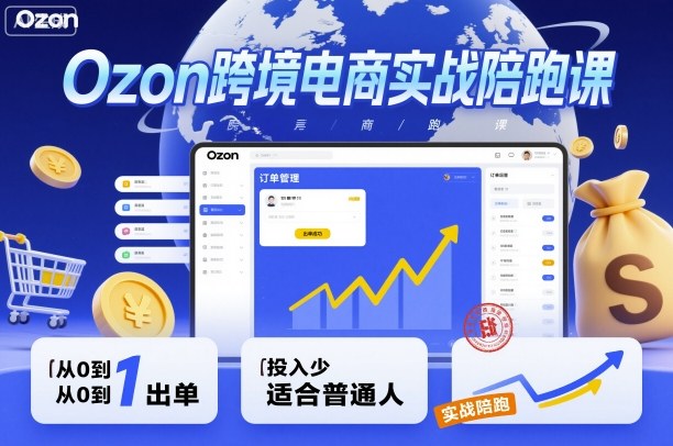Ozon跨境电商实战陪跑课，教你从0到1出单，投入少适合普通人-宇文网创