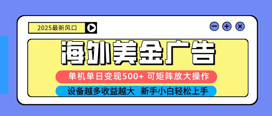 2025吃肉海外美金广告，单机单日变现500+，矩阵可无限放大，新手小白轻松上手-宇文网创