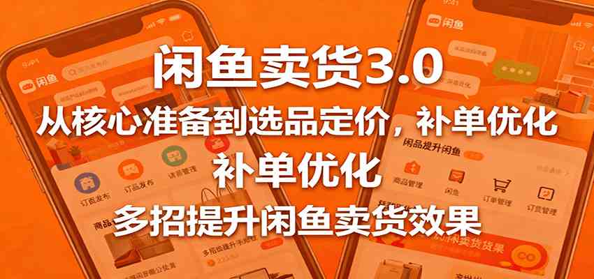 闲鱼卖货3.0，从核心准备到选品定价，补单优化，多招提升闲鱼卖货效果-宇文网创