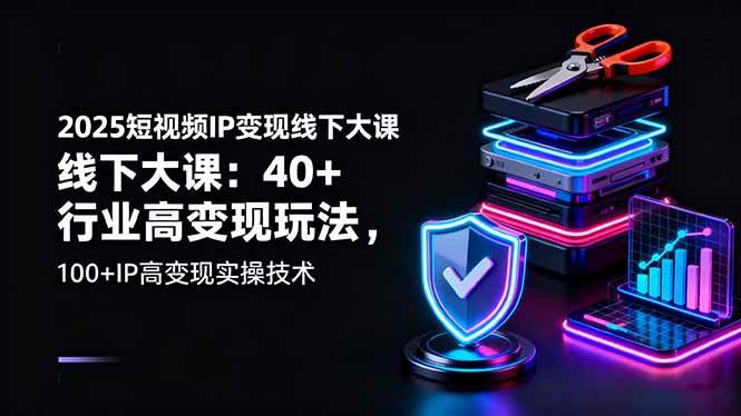 2025短视频IP变现线下大课：40+行业高变现玩法，100+IP高变现实操技术-宇文网创