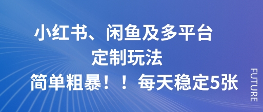 小红书、闲鱼及多平台定制玩法简单粗暴！每天稳定5张-宇文网创