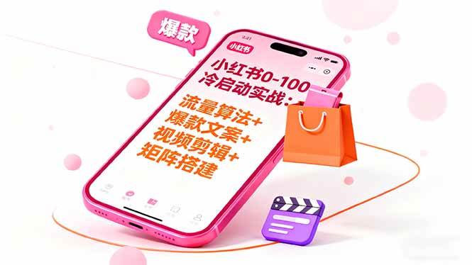 小红书0-100冷启动实战：流量算法+爆款选品+爆款文案+视频剪辑+矩阵搭建-宇文网创