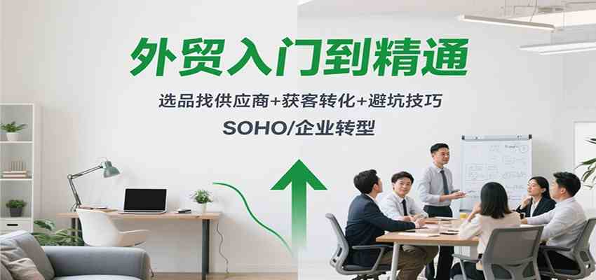 外贸入门到精通，选品找供应商+获客转化+避坑技巧，SOHO/企业转型-宇文网创
