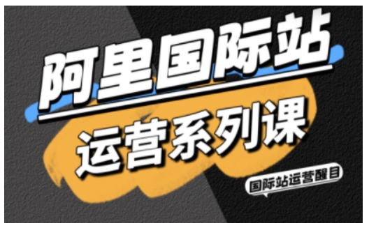 阿里国际站运营系列课，涵盖精准引流、直通车与全站推实战SOP，搭配AI效率工具包与高阶增长玩法-宇文网创