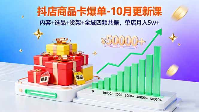 抖店商品卡爆单-10月新课：内容+选品+货架+全域四频共振，单店月入5w+-宇文网创