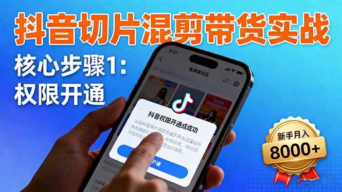 抖音切片混剪带货实战：权限开通、商品挂车、混剪手法，新手月入8000+-宇文网创
