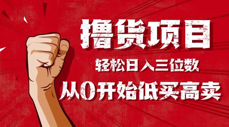 手把手教你撸货，从0开始低买高卖，小白轻松实现日入三位数!!!-宇文网创