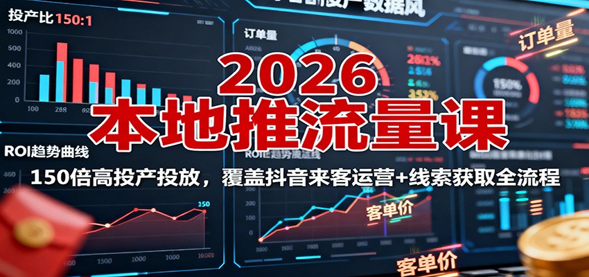 2026本地推流量课：150倍高投产投放，覆盖抖音来客运营+线索获取全流程-宇文网创