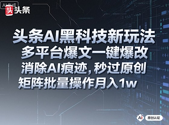 头条AI黑科技新玩法，多平台爆文一键爆改，消除AI痕迹，秒过原创，矩阵批量操作月入1w+【揭秘】-宇文网创