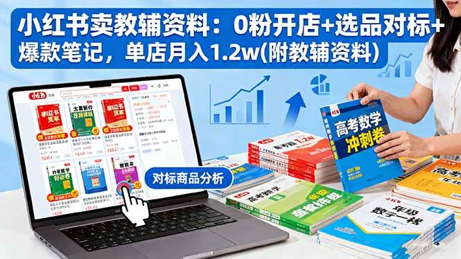 小红书卖教辅资料：0粉开店+选品对标+爆款笔记，单店月入1.2w(附教辅资料)-宇文网创