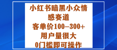 小红书暗黑小众情感赛道，客单价100-300+用户量很大，0门槛即可操作-宇文网创