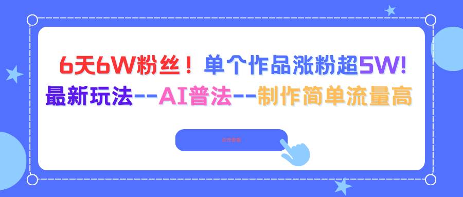 6天6W粉丝！单个作品涨粉超5W!最新玩法–AI普法–制作简单流量高-宇文网创