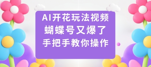 AI开花玩法视频，蝴蝶号又爆了，手把手教你操作-宇文网创
