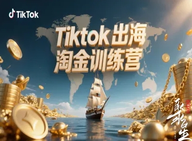 Tiktok出海淘金训练营，跨境电商TK实战变现-宇文网创