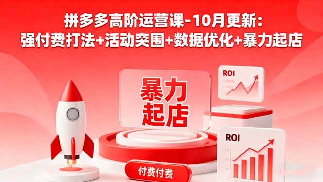 拼多多高阶运营课-10月更新：强付费打法+活动突围+数据优化+暴力起店-宇文网创