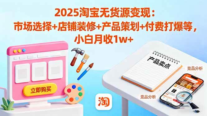 2025淘宝无货源变现：市场选择+店铺装修+产品策划+付费打爆等 小白月收1w+-宇文网创