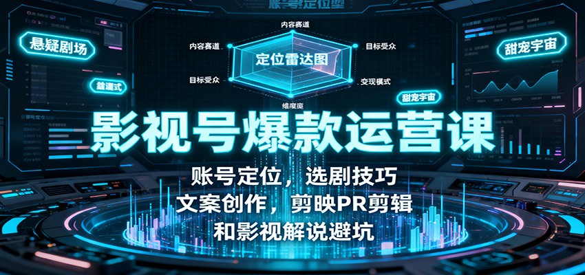 影视号爆款运营课：账号定位，选剧技巧，文案创作，剪映PR剪辑和影视解说避坑-宇文网创