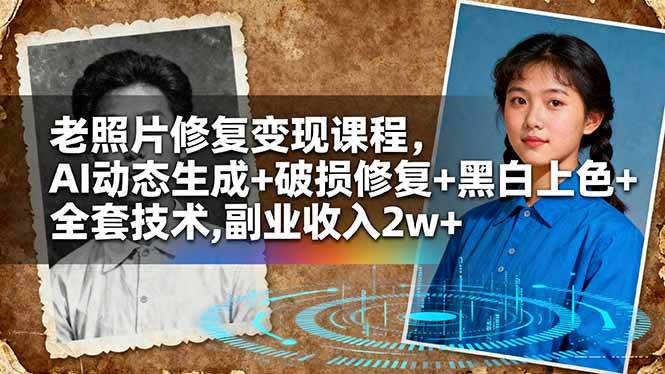 老照片修复变现课程，AI动态生成+破损修复+黑白上色+全套技术,副业收入2w+-宇文网创