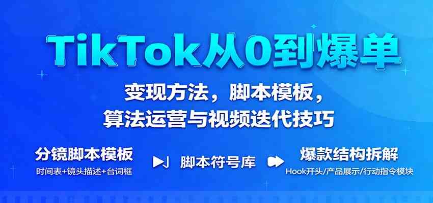 TikTok从0到爆单：变现方法，脚本模板，算法运营与视频迭代技巧-宇文网创