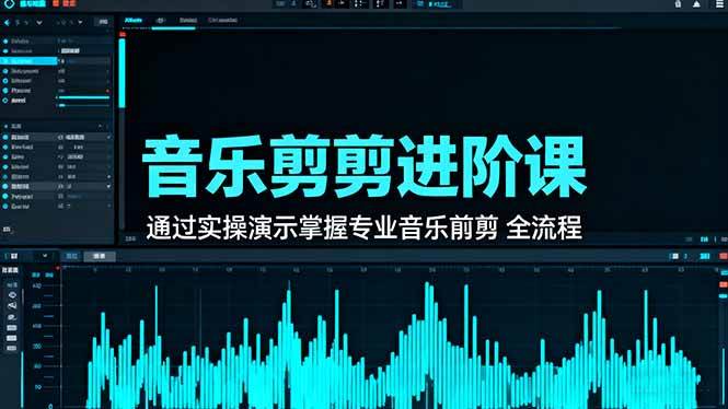 音乐剪辑进阶课：通过实操演示掌握专业的音乐剪辑全流程技能-宇文网创