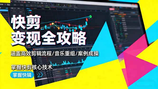 快剪变现全攻略：涵盖高效剪辑流程/音乐重组/案例实操，掌握快剪核心技术-宇文网创