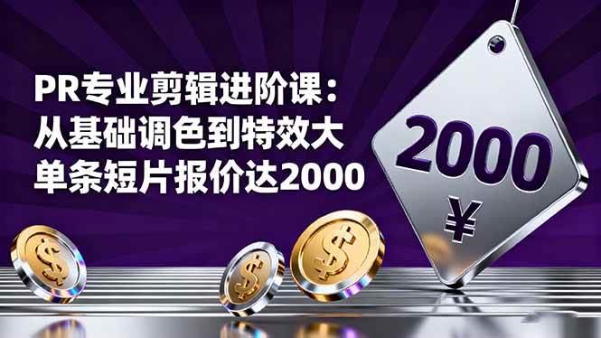 PR专业剪辑进阶课：从基础调色到特效大片的进阶技能，单条短片报价达2000-宇文网创