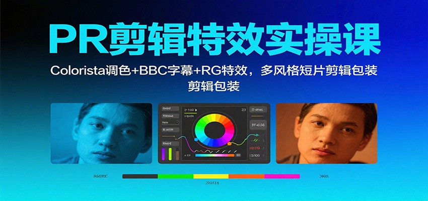 PR剪辑特效实操课：Colorista调色+BBC字幕+RG特效，多风格短片剪辑包装-宇文网创
