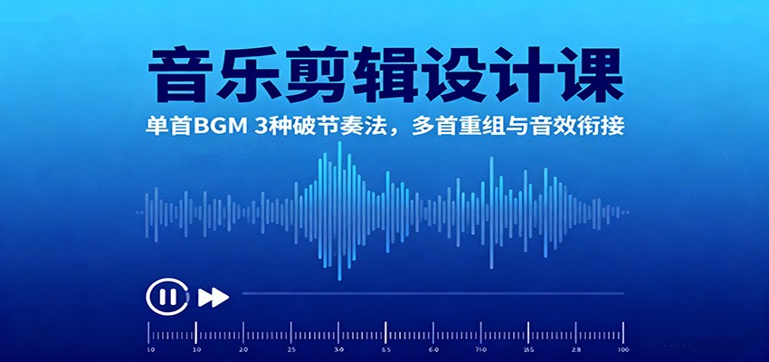 音乐剪辑设计课：单首BGM 3种破节奏法，多首重组与音效衔接-宇文网创