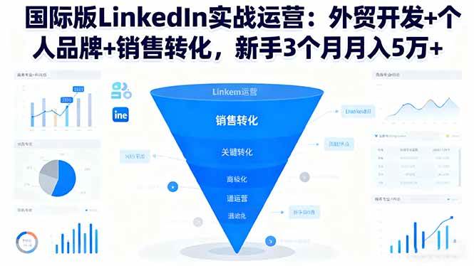 国际版LinkedIn实战运营：外贸开发+个人品牌+销售转化，新手3个月月入5万+-宇文网创