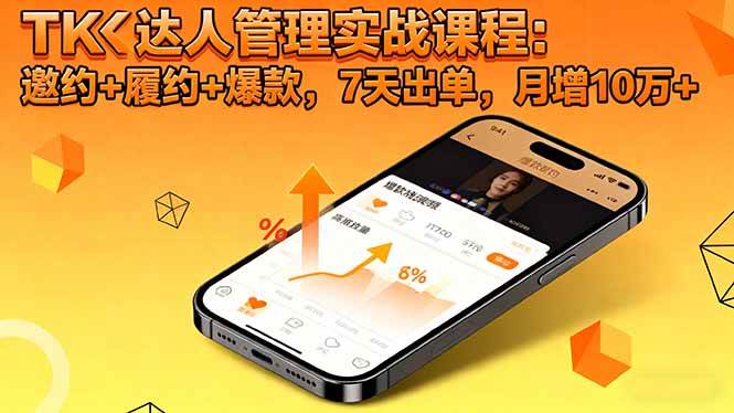 TK达人管理实战课程：邀约+履约+爆款，7天出单，月增10万+-宇文网创