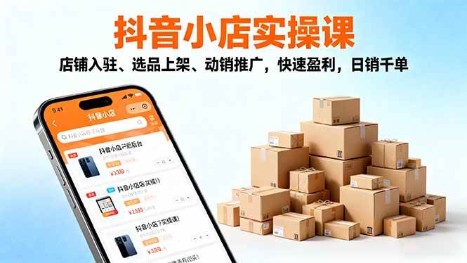 2025抖音小店实操课，店铺入驻、选品上架、动销推广，快速盈利，日销千单-宇文网创