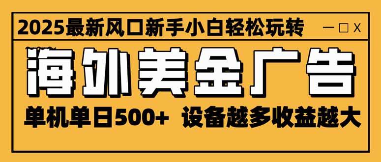 2025最新风口 海外美金广告 单机单日500+ 可无限放大 设备越多收益越大…-宇文网创