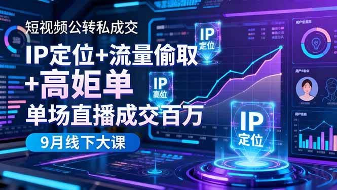 短视频公转私成交9月线下大课，IP定位+流量偷取+高客单，单场直播成交百万-宇文网创
