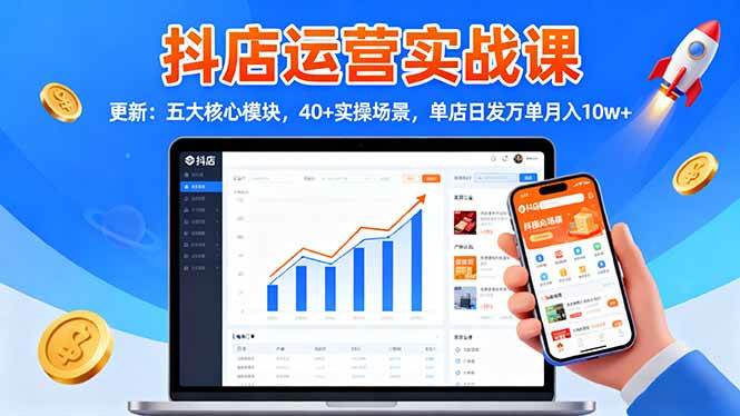 抖店运营实战课-更新：五大核心模块，40+实操场景，单店日发万单月入10w+-宇文网创
