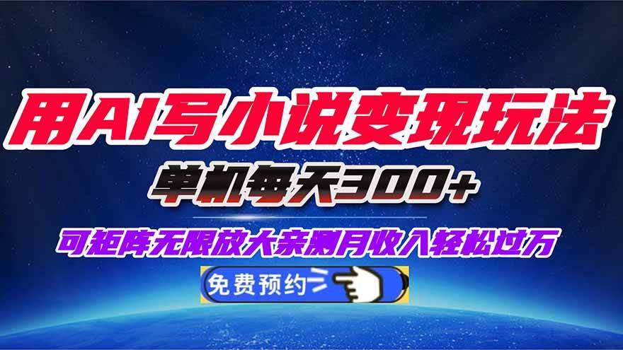 用AI写小说变现玩法，单机每天300+可矩阵无限放大，亲测小白也能轻松月…-宇文网创