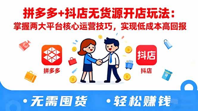 拼多多+抖店无货源开店玩法：掌握两大平台核心运营技巧，实现低成本高回报-宇文网创