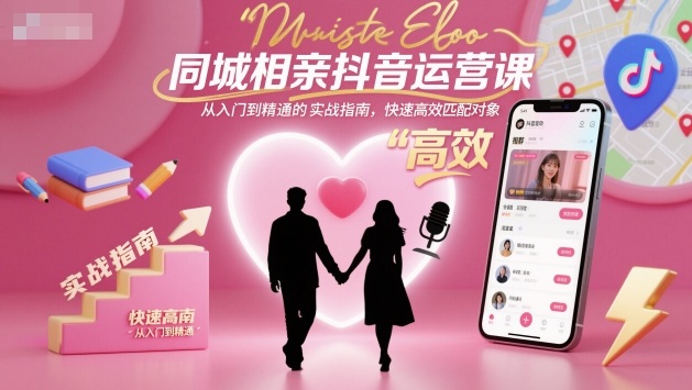 同城相亲抖音运营课，从入门到精通的实战指南，快速高效匹配对象-宇文网创