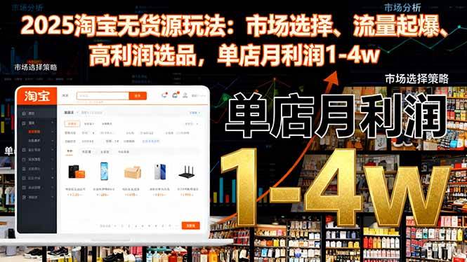 2025淘宝无货源玩法：市场选择、流量起爆、高利润选品，单店月利润1-4w-宇文网创