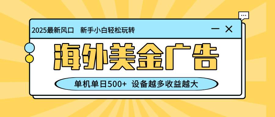 最新蓝海项目，海外美金广告，单机单日500+，可矩阵放大，设备越多收益…-宇文网创