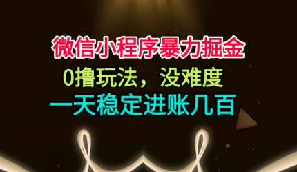 微信小程序暴力掘金，0撸玩法，没难度，一天稳定进账几张【揭秘】-宇文网创