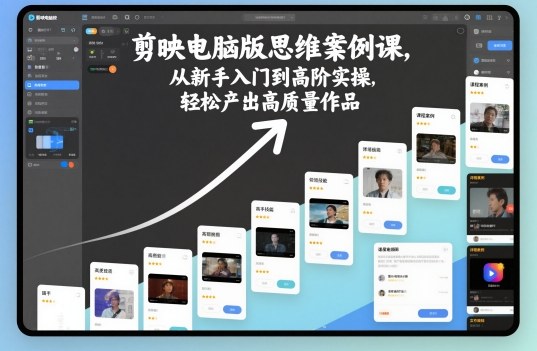 剪映电脑版思维案例课，从新手入门到高阶实操，轻松产出高质量作品-宇文网创