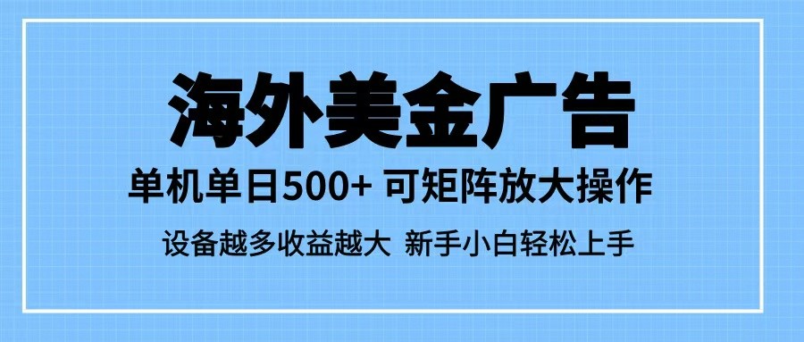最新蓝海市场，海外美金广告，单设备500+，矩阵放大操作，设备越多收益越大-宇文网创