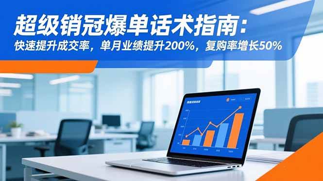 超级销冠爆单话术指南：快速提升成交率，单月业绩提升200%，复购率增长50%-宇文网创