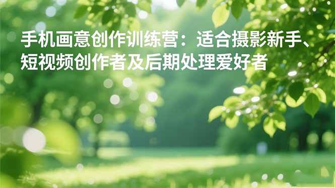 手机摄影之画意创作训练营：适合摄影新手、短视频创作者及后期处理爱好者-宇文网创