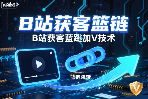 B站获客篮链跳转加V技术，B站获客蓝链跳转技术-宇文网创